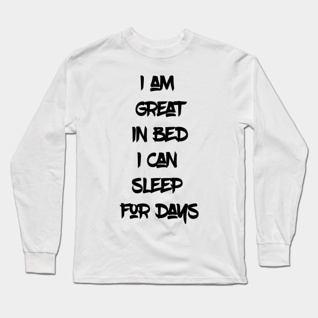 I am great in bed I can Sleep for Days. (Black Writing) Long Sleeve T-Shirt by madeinchorley